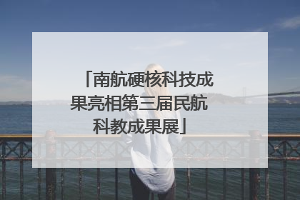 南航硬核科技成果亮相第三届民航科教成果展